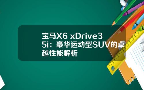 宝马X6 xDrive35i：豪华运动型SUV的卓越性能解析