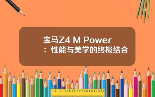 宝马Z4 M Power：性能与美学的终极结合