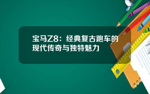 宝马Z8：经典复古跑车的现代传奇与独特魅力
