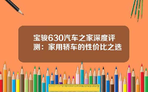 宝骏630汽车之家深度评测：家用轿车的性价比之选