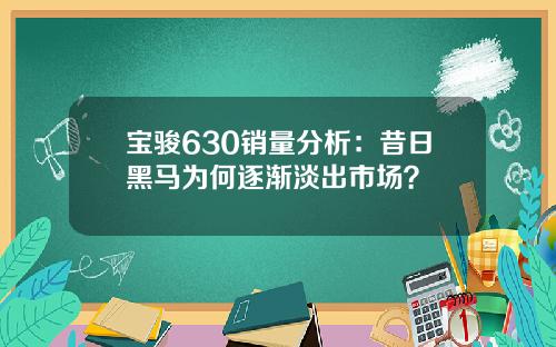 宝骏630销量分析：昔日黑马为何逐渐淡出市场？