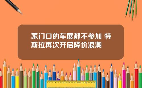 家门口的车展都不参加 特斯拉再次开启降价浪潮