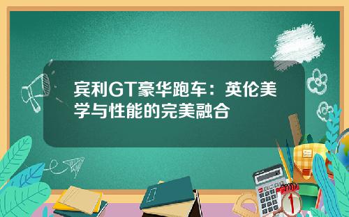 宾利GT豪华跑车：英伦美学与性能的完美融合