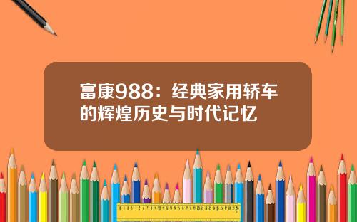 富康988：经典家用轿车的辉煌历史与时代记忆