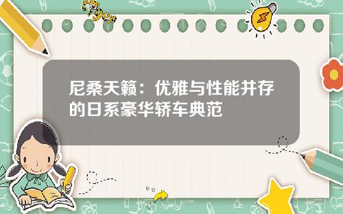 尼桑天籁：优雅与性能并存的日系豪华轿车典范