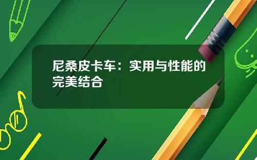 尼桑皮卡车：实用与性能的完美结合