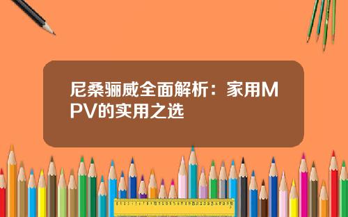 尼桑骊威全面解析：家用MPV的实用之选