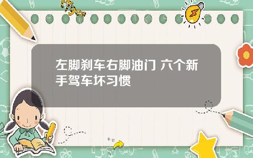 左脚刹车右脚油门 六个新手驾车坏习惯