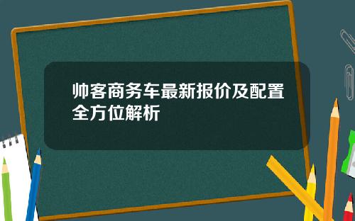 帅客商务车最新报价及配置全方位解析