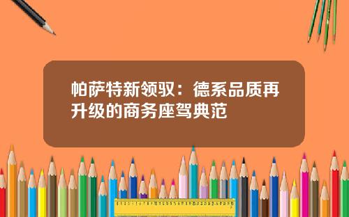 帕萨特新领驭：德系品质再升级的商务座驾典范