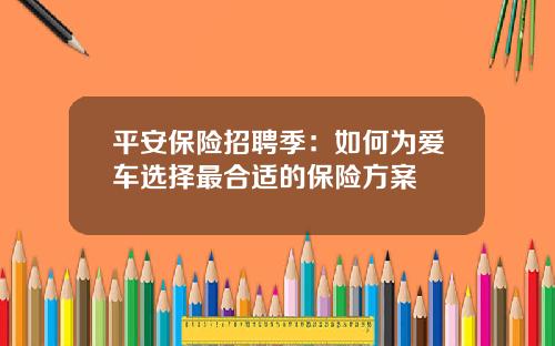 平安保险招聘季：如何为爱车选择最合适的保险方案
