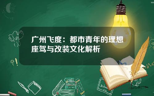 广州飞度：都市青年的理想座驾与改装文化解析
