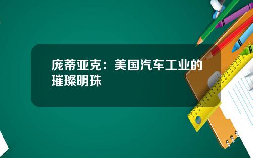 庞蒂亚克：美国汽车工业的璀璨明珠