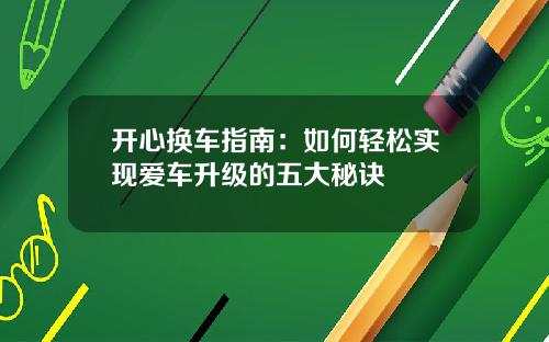 开心换车指南：如何轻松实现爱车升级的五大秘诀