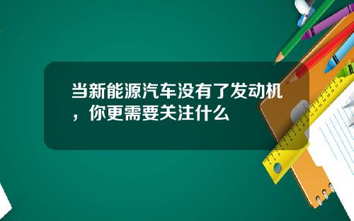 当新能源汽车没有了发动机，你更需要关注什么