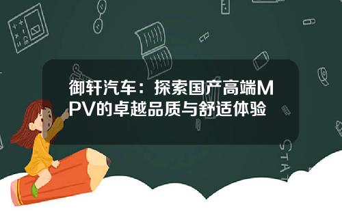 御轩汽车：探索国产高端MPV的卓越品质与舒适体验