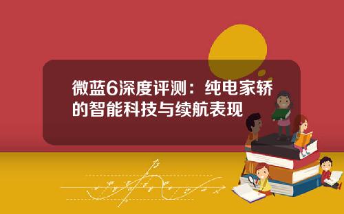 微蓝6深度评测：纯电家轿的智能科技与续航表现