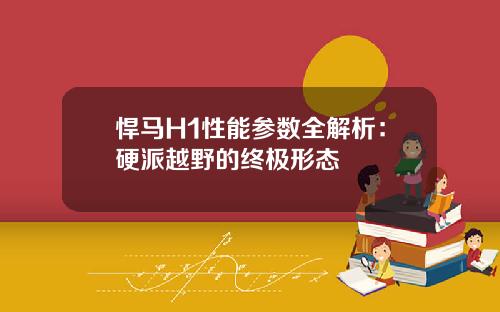 悍马H1性能参数全解析：硬派越野的终极形态