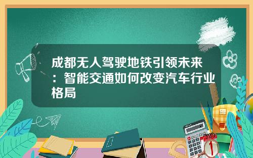 成都无人驾驶地铁引领未来：智能交通如何改变汽车行业格局