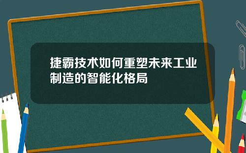 捷霸技术如何重塑未来工业制造的智能化格局