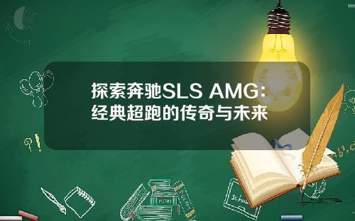 探索奔驰SLS AMG：经典超跑的传奇与未来
