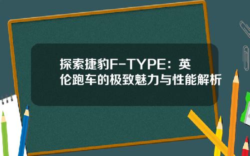 探索捷豹F-TYPE：英伦跑车的极致魅力与性能解析