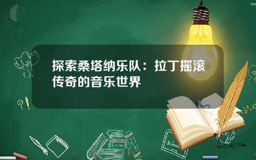探索桑塔纳乐队：拉丁摇滚传奇的音乐世界