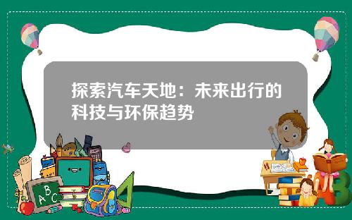 探索汽车天地：未来出行的科技与环保趋势