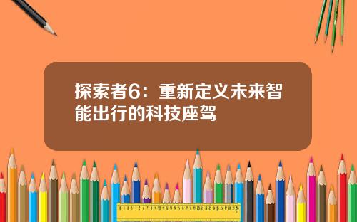 探索者6：重新定义未来智能出行的科技座驾