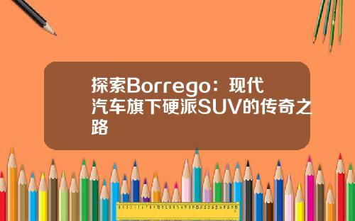 探索Borrego：现代汽车旗下硬派SUV的传奇之路
