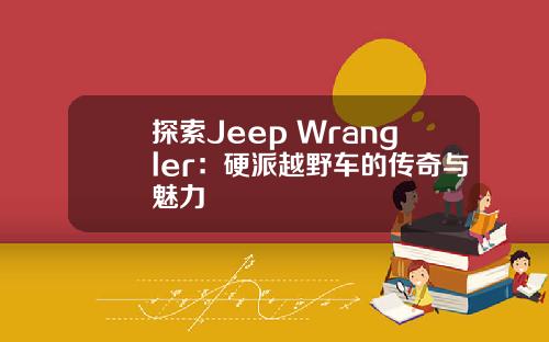 探索Jeep Wrangler：硬派越野车的传奇与魅力