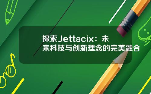 探索Jettacix：未来科技与创新理念的完美融合