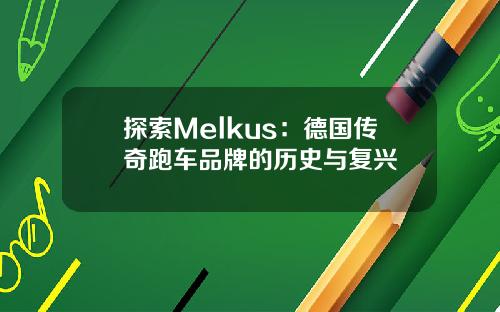 探索Melkus：德国传奇跑车品牌的历史与复兴