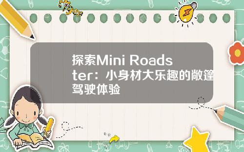 探索Mini Roadster：小身材大乐趣的敞篷驾驶体验