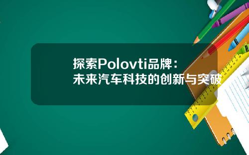 探索Polovti品牌：未来汽车科技的创新与突破