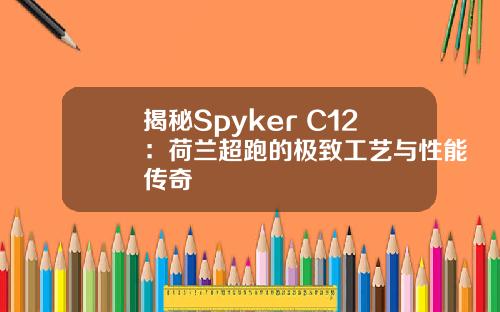 揭秘Spyker C12：荷兰超跑的极致工艺与性能传奇