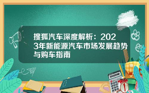 搜狐汽车深度解析：2023年新能源汽车市场发展趋势与购车指南