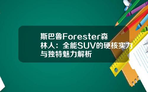 斯巴鲁Forester森林人：全能SUV的硬核实力与独特魅力解析