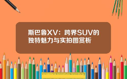 斯巴鲁XV：跨界SUV的独特魅力与实拍图赏析
