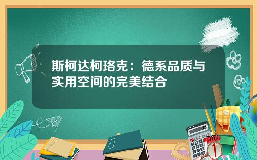斯柯达柯珞克：德系品质与实用空间的完美结合