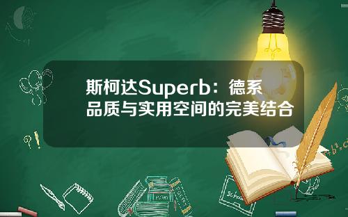 斯柯达Superb：德系品质与实用空间的完美结合