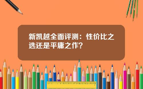 新凯越全面评测：性价比之选还是平庸之作？