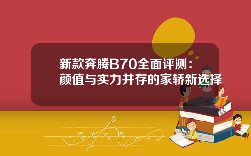 新款奔腾B70全面评测：颜值与实力并存的家轿新选择