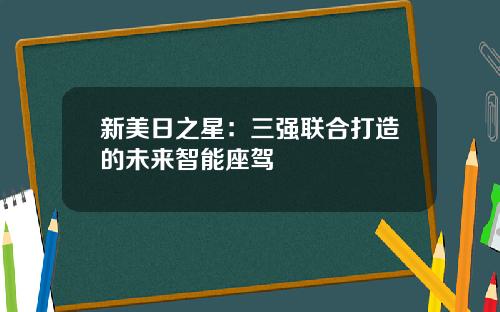 新美日之星：三强联合打造的未来智能座驾