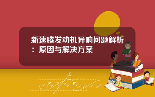 新速腾发动机异响问题解析：原因与解决方案