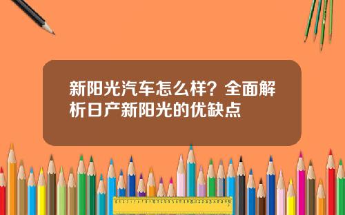 新阳光汽车怎么样？全面解析日产新阳光的优缺点