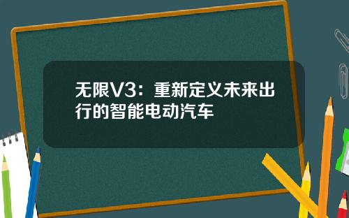 无限V3：重新定义未来出行的智能电动汽车