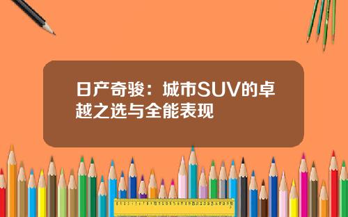 日产奇骏：城市SUV的卓越之选与全能表现