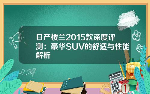 日产楼兰2015款深度评测：豪华SUV的舒适与性能解析
