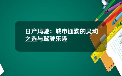 日产玛驰：城市通勤的灵动之选与驾驶乐趣